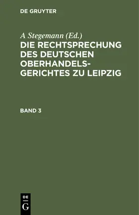 Stegemann |  Die Rechtsprechung des Deutschen Oberhandelsgerichtes zu Leipzig. Band 3 | Buch |  Sack Fachmedien