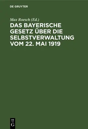 Roesch |  Das Bayerische Gesetz über die Selbstverwaltung vom 22. Mai 1919 | Buch |  Sack Fachmedien