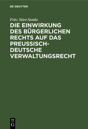 Stier-Somlo |  Die Einwirkung des bürgerlichen Rechts auf das preußisch-deutsche Verwaltungsrecht | Buch |  Sack Fachmedien