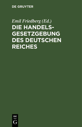 Friedberg |  Die Handelsgesetzgebung des Deutschen Reiches | Buch |  Sack Fachmedien