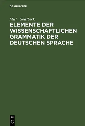 Geistbeck |  Elemente der wissenschaftlichen Grammatik der deutschen Sprache | eBook | Sack Fachmedien