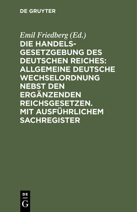 Friedberg | Die Handelsgesetzgebung des Deutschen Reiches: Allgemeine Deutsche Wechselordnung nebst den ergänzenden Reichsgesetzen. Mit ausführlichem Sachregister | Buch | 978-3-11-239633-9 | sack.de