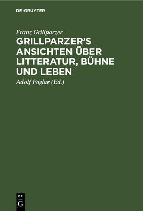 Grillparzer / Foglar |  Grillparzer’s Ansichten über Litteratur, Bühne und Leben | eBook | Sack Fachmedien