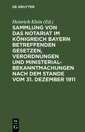 Klein |  Sammlung von das Notariat im Königreich Bayern betreffenden Gesetzen, Verordnungen und Ministerialbekanntmachungen nach dem Stande vom 31. Dezember 1911 | eBook | Sack Fachmedien