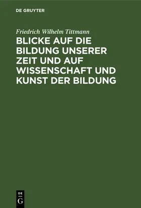 Tittmann |  Blicke auf die Bildung unserer Zeit und auf Wissenschaft und Kunst der Bildung | Buch |  Sack Fachmedien