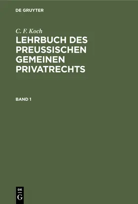 Koch |  C. F. Koch: Lehrbuch des Preußischen gemeinen Privatrechts. Band 1 | Buch |  Sack Fachmedien