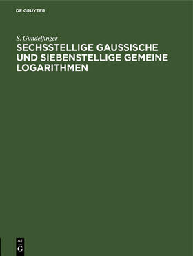 Gundelfinger |  Sechsstellige Gaussische und siebenstellige gemeine Logarithmen | Buch |  Sack Fachmedien