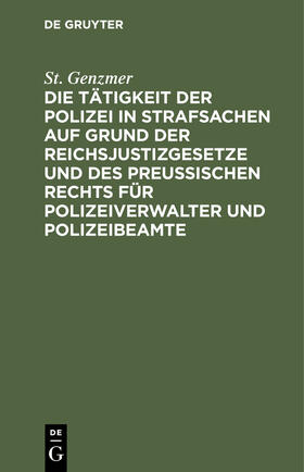 Genzmer |  Die Tätigkeit der Polizei in Strafsachen auf Grund der Reichsjustizgesetze und des Preußischen Rechts für Polizeiverwalter und Polizeibeamte | Buch |  Sack Fachmedien