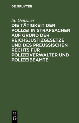 Genzmer |  Die Tätigkeit der Polizei in Strafsachen auf Grund der Reichsjustizgesetze und des Preußischen Rechts für Polizeiverwalter und Polizeibeamte | eBook | Sack Fachmedien
