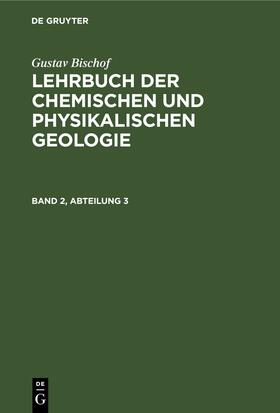 Bischof |  Gustav Bischof: Lehrbuch der chemischen und physikalischen Geologie. Band 2, Abteilung 3 | eBook | Sack Fachmedien