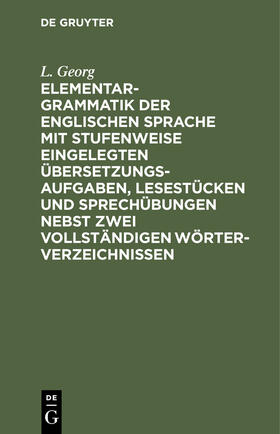 Georg |  Elementargrammatik der englischen Sprache mit Stufenweise eingelegten Übersetzungsaufgaben, Lesestücken und Sprechübungen nebst zwei vollständigen Wörterverzeichnissen | Buch |  Sack Fachmedien