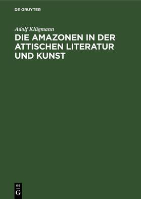 Klügmann |  Die Amazonen in der attischen Literatur und Kunst | eBook | Sack Fachmedien