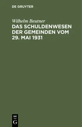 Beutner |  Das Schuldenwesen der Gemeinden vom 29. Mai 1931 | Buch |  Sack Fachmedien