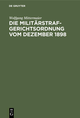 Mittermaier |  Die Militärstrafgerichtsordnung vom Dezember 1898 | Buch |  Sack Fachmedien