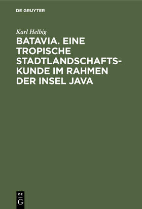 Helbig |  Batavia. Eine tropische Stadtlandschaftskunde im Rahmen der Insel Java | Buch |  Sack Fachmedien