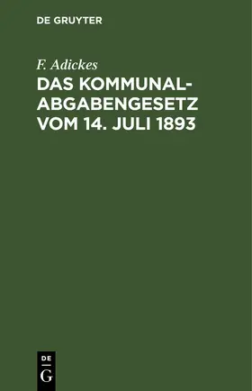 Adickes |  Das Kommunalabgabengesetz vom 14. Juli 1893 | eBook | Sack Fachmedien