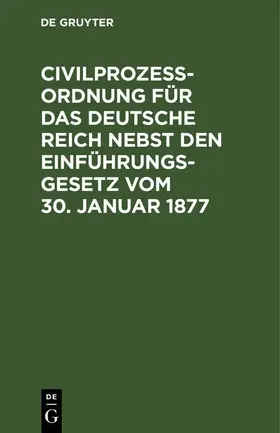  Civilprozeßordnung für das Deutsche Reich nebst den Einführungs-Gesetz vom 30. Januar 1877 | eBook | Sack Fachmedien