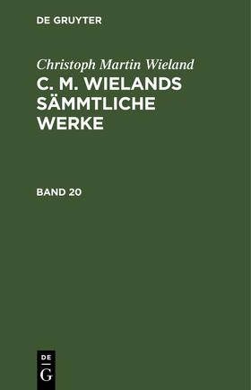 Wieland |  Christoph Martin Wieland: C. M. Wielands Sämmtliche Werke. Band 20 | eBook | Sack Fachmedien