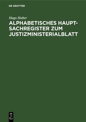 Huber |  Alphabetisches Haupt-Sachregister zum Justizministerialblatt | eBook | Sack Fachmedien