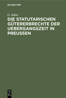 Zelter |  Die Statutarischen Gütererbrechte der Uebergangszeit in Preußen | Buch |  Sack Fachmedien