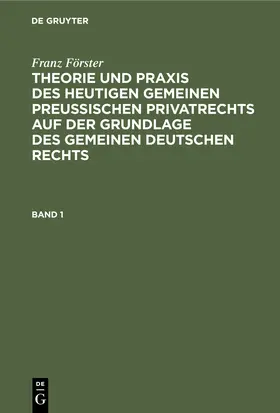 Förster / Eccius |  Franz Förster: Theorie und Praxis des heutigen gemeinen preußischen Privatrechts auf der Grundlage des gemeinen deutschen Rechts. Band 1 | Buch |  Sack Fachmedien