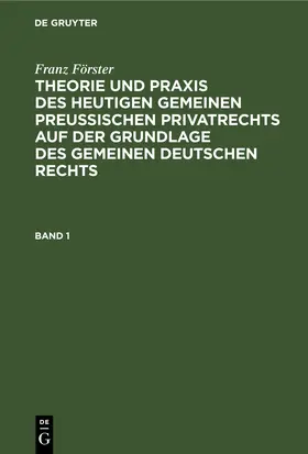 Eccius / Förster |  Franz Förster: Theorie und Praxis des heutigen gemeinen preußischen Privatrechts auf der Grundlage des gemeinen deutschen Rechts. Band 1 | eBook | Sack Fachmedien