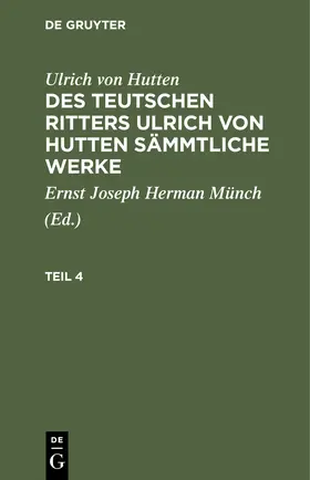 Hutten / Münch |  Ulrich von Hutten: Des teutschen Ritters Ulrich von Hutten sämmtliche Werke. Teil 4 | Buch |  Sack Fachmedien