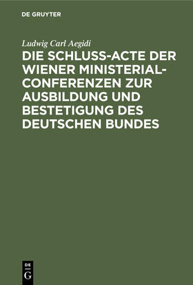 Aegidi |  Die Schluß-Acte der Wiener Ministerial-Conferenzen zur Ausbildung und Bestetigung des deutschen Bundes | Buch |  Sack Fachmedien