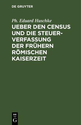 Huschke |  Ueber den Census und die Steuerverfassung Ueber den Census und die Steuerverfassung der frühern Römischen Kaiserzeit | eBook | Sack Fachmedien