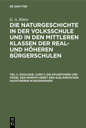 Ritter |  Zoologie, Curs 2: Die Säugethiere und Vögel der Heimath nebst den ausländischen Hausthieren in Biographien | Buch |  Sack Fachmedien