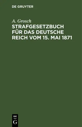 Grosch |  Strafgesetzbuch für das Deutsche Reich vom 15. Mai 1871 | eBook | Sack Fachmedien