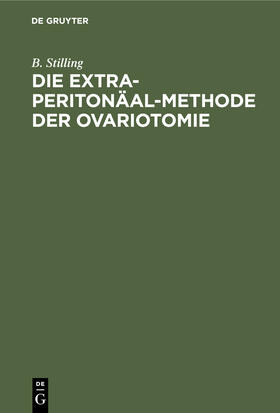 Stilling | Die Extra-Peritonäal-Methode der Ovariotomie | Buch | 978-3-11-242607-4 | sack.de