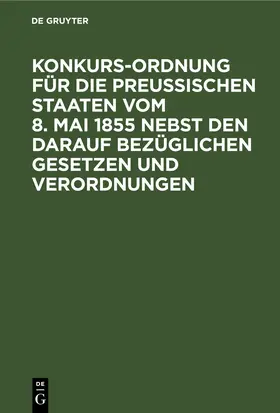  Konkurs-Ordnung für die Preußischen Staaten vom 8. Mai 1855 nebst den darauf bezüglichen Gesetzen und Verordnungen | eBook | Sack Fachmedien