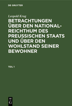 Krug |  Leopold Krug: Betrachtungen über den National-Reichthum des preussischen Staats und über den Wohlstand seiner Bewohner. Teil 1 | Buch |  Sack Fachmedien