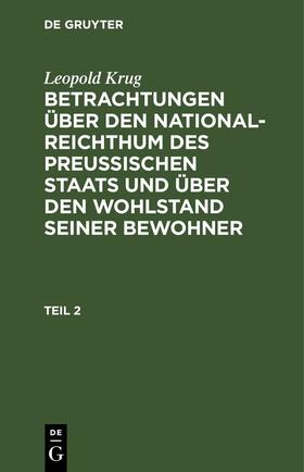 Krug |  Leopold Krug: Betrachtungen über den National-Reichthum des preussischen Staats und über den Wohlstand seiner Bewohner. Teil 2 | eBook | Sack Fachmedien