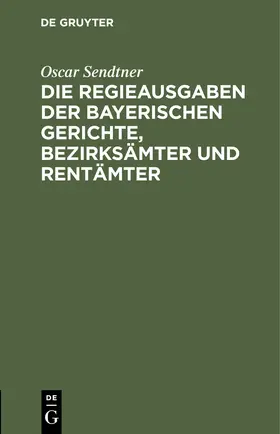 Sendtner |  Die Regieausgaben der Bayerischen Gerichte, Bezirksämter und Rentämter | Buch |  Sack Fachmedien