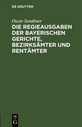 Sendtner |  Die Regieausgaben der Bayerischen Gerichte, Bezirksämter und Rentämter | eBook | Sack Fachmedien