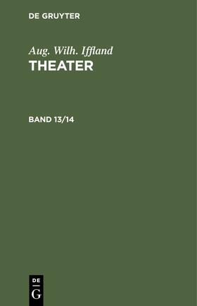 Iffland |  Aug. Wilh. Iffland: Theater. Band 13/14 | eBook | Sack Fachmedien