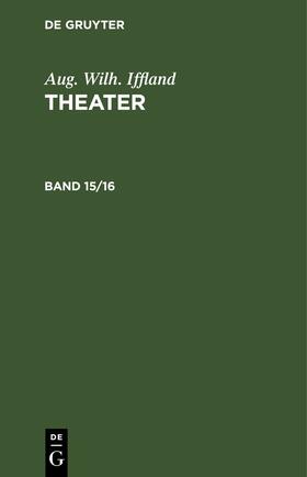 Iffland |  Aug. Wilh. Iffland: Theater. Band 15/16 | eBook | Sack Fachmedien