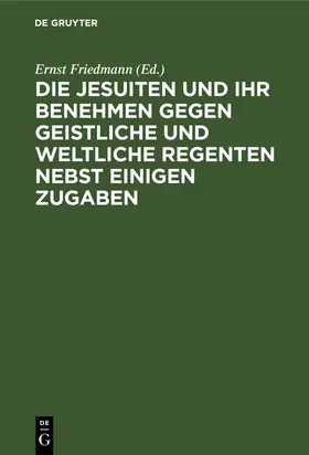 Friedmann |  Die Jesuiten und ihr Benehmen gegen geistliche und weltliche Regenten nebst einigen Zugaben | Buch |  Sack Fachmedien