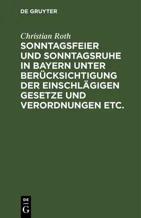 Roth |  Sonntagsfeier und Sonntagsruhe in Bayern unter Berücksichtigung der einschlägigen Gesetze und Verordnungen etc. | eBook | Sack Fachmedien