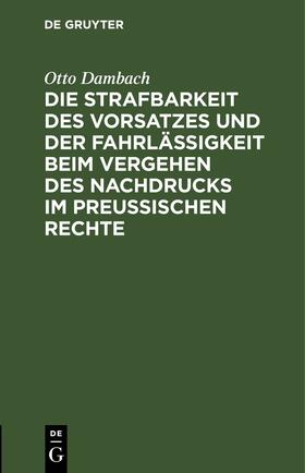 Dambach |  Die Strafbarkeit des Vorsatzes und der Fahrlässigkeit beim Vergehen des Nachdrucks im Preußischen Rechte | eBook | Sack Fachmedien