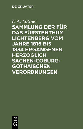 Lottner |  Sammlung der für das Fürstenthum Lichtenberg vom Jahre 1816 bis 1834 ergangenen Herzoglich Sachen-Coburg-Gothaischen Verordnungen | Buch |  Sack Fachmedien