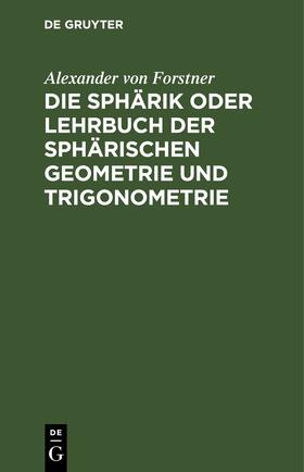 Forstner |  Die Sphärik oder Lehrbuch der sphärischen Geometrie und Trigonometrie | eBook | Sack Fachmedien