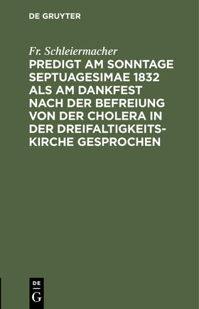 Schleiermacher |  Predigt am Sonntage Septuagesimae 1832 als am Dankfest nach der Befreiung von der Cholera in der Dreifaltigkeitskirche gesprochen | Buch |  Sack Fachmedien