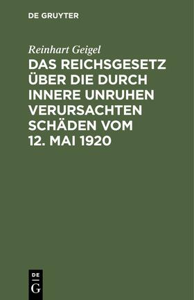 Geigel |  Das Reichsgesetz über die durch innere Unruhen verursachten Schäden vom 12. Mai 1920 | eBook | Sack Fachmedien