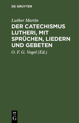 Martin / Vogel | Der Catechismus Lutheri, mit Sprüchen, Liedern und Gebeten | E-Book | sack.de