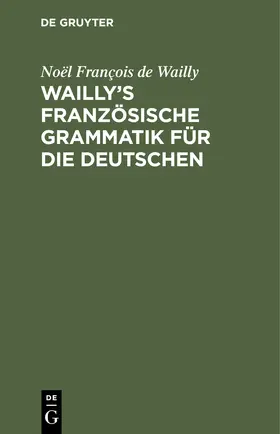 Wailly |  Wailly's französische Grammatik für die Deutschen | Buch |  Sack Fachmedien