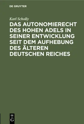 Scholly |  Das Autonomierecht des hohen Adels in seiner Entwicklung seit dem Aufhebung des älteren deutschen Reiches | Buch |  Sack Fachmedien