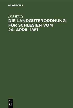 Wittig |  Die Landgüterordnung für Schlesien vom 24. April 1881 | eBook | Sack Fachmedien